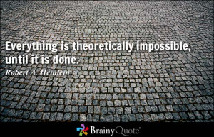 ... is theoretically impossible, until it is done. - Robert A. Heinlein