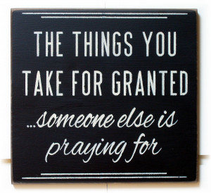 The Things You Take for Granted, Someone Else is Praying For