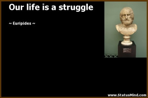 Our life is a struggle - Euripides Quotes - StatusMind.com