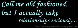 ... old fashioned but I actually take relationships seriously. Cover Quote