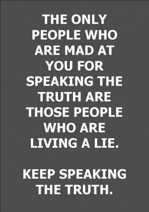 ... truth are those people who are living a lie. Keep speaking the truth