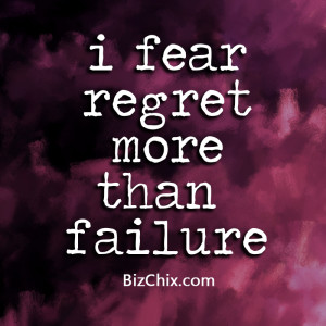 fear regret more than failure.