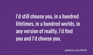 ... worlds, in any version of reality, I'd find you and I'd choose you