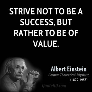 Strive not to be a success, but rather to be of value.