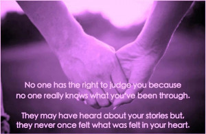 No one has the right to judge you because no one really knows what you ...