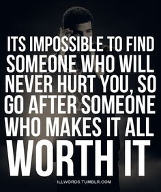 Find someone who makes it all worth it. #Drake Quotes