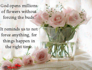 God opens millions of flowers without forcing the buds. It reminds us ...