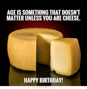 age is something that doesn t matter unless you are a cheese