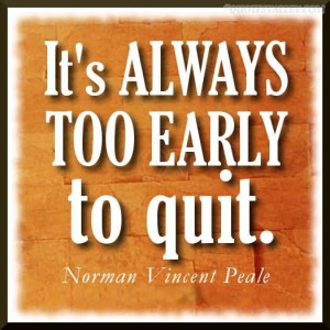 It’s Always Too Early To Quit