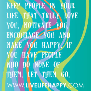 Keep people in your life that truly love you, motivate you, encourage ...