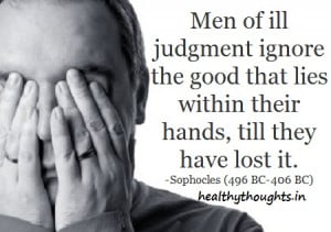 Men of ill judgment ignore the good that lies within their hands, till ...