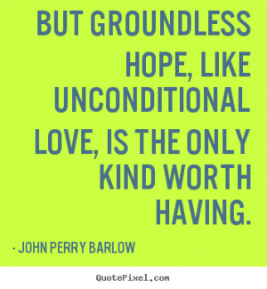 ... love, is the only kind.. John Perry Barlow top love quotes
