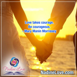 ... courage. Be courageous. - Mary Manin Morrissey www.NadineLove.com