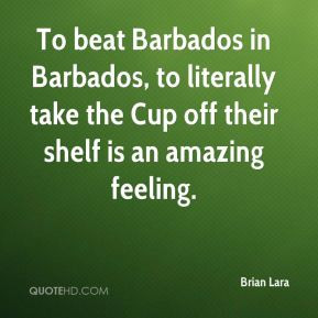 Brian Lara - To beat Barbados in Barbados, to literally take the Cup ...