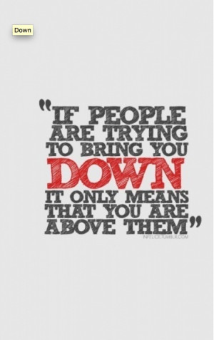 If people are trying to bring you down, it only means that you are ...