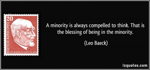 ... to think. That is the blessing of being in the minority. - Leo Baeck