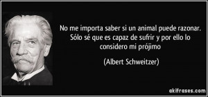 ... de sufrir y por ello lo considero mi prójimo (Albert Schweitzer