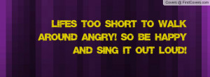 ... to walk around angry! so be happy and sing it out loud! , Pictures