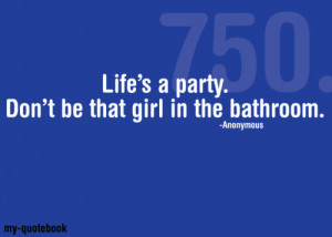 Life’s a party. Don’t be that girl in the bathroom.