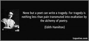... transmuted into exaltation by the alchemy of poetry. - Edith Hamilton
