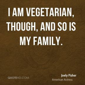 Joely Fisher - I am vegetarian, though, and so is my family.