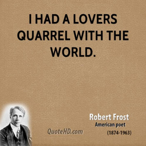 had a lovers quarrel with the world.