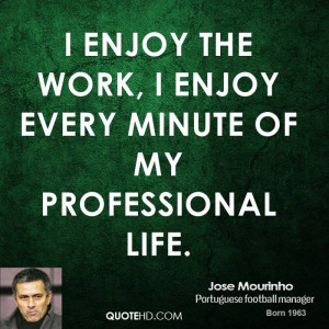 jose-mourinho-jose-mourinho-i-enjoy-the-work-i-enjoy-every-minute-of ...