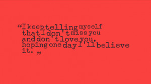 keep telling myself that I don't miss you and don't love you, hoping ...