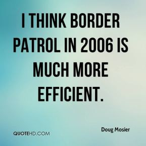 think Border Patrol in 2006 is much more efficient Doug Mosier