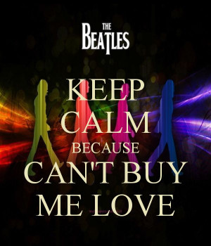 KEEP CALM BECAUSE CAN'T BUY ME LOVE