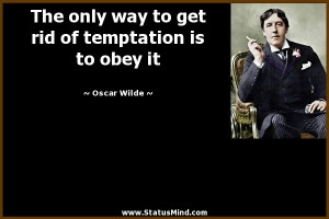 ... rid of temptation is to obey it - Oscar Wilde Quotes - StatusMind.com