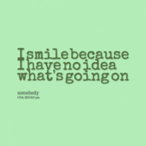 9350-i-smile-because-i-have-no-idea-whats-going-on_325x325_width.png