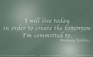 Live today to create the tomorrow.