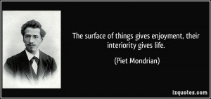 ... things gives enjoyment, their interiority gives life. - Piet Mondrian