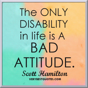 Attitude quotes - The ONLY DISABILITY in life is A BAD ATTITUDE ...