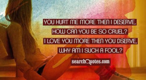 You hurt me more then I deserve, how can you be so cruel? I love you ...