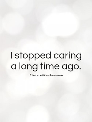 stopped caring a long time ago Picture Quote #1