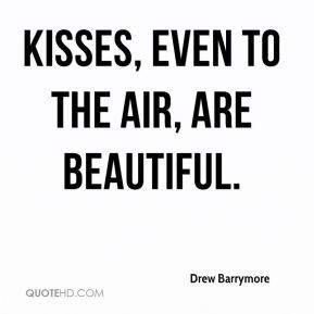Drew Barrymore - Kisses, even to the air, are beautiful.