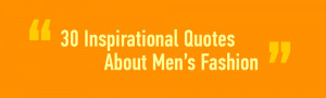 30 Inspirational Quotes about Men’s Fashion April 7, 2014