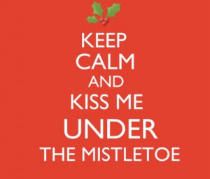 Keep Calm and kiss me under the mistletoe