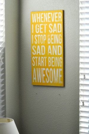 stop being sad...start being awesome!