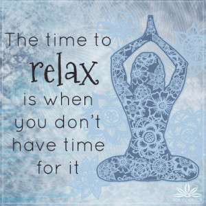 The time to relax is when you don’t have time for it