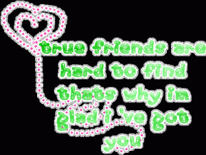 ... are Hard to Find thats Why Im Glad I’ve got You ~ Friendship Quote
