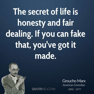The secret of life is honesty and fair dealing. If you can fake that ...