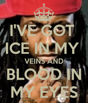 got ice in my veins, blood in my eyes