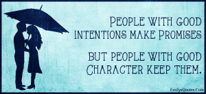 with good intentions make Promises but people with good Character ...