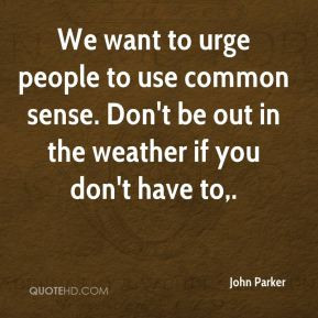 John Parker - We want to urge people to use common sense. Don't be out ...
