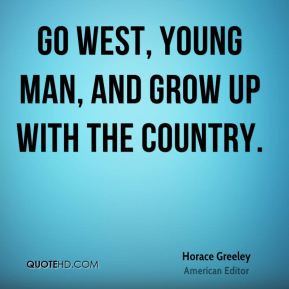 Go West, young man, and grow up with the country.