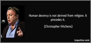 ... is not derived from religion. It precedes it. - Christopher Hitchens