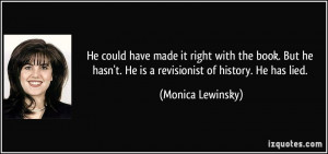 ... hasn't. He is a revisionist of history. He has lied. - Monica Lewinsky